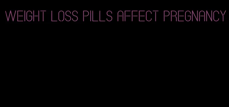 weight loss pills affect pregnancy