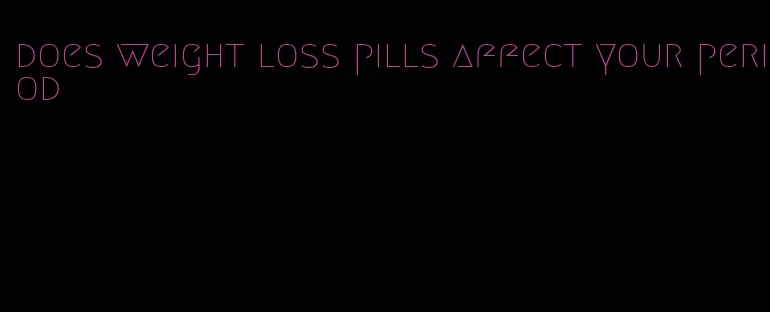 does weight loss pills affect your period