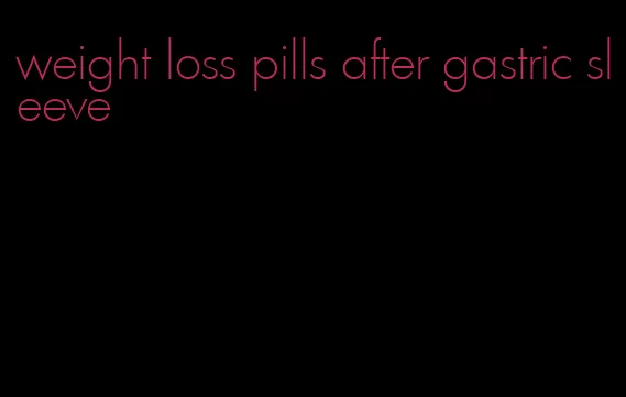 weight loss pills after gastric sleeve