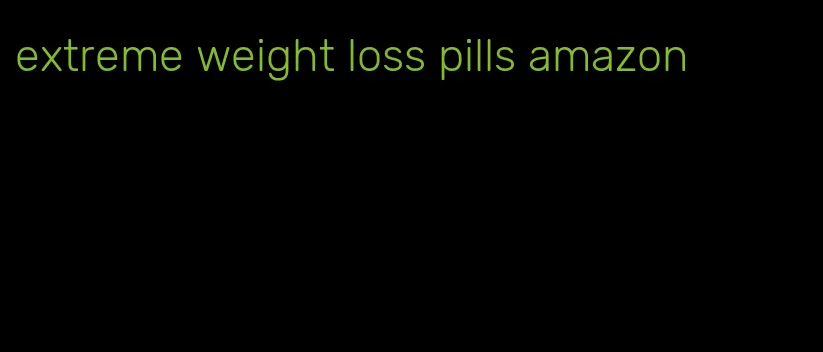 extreme weight loss pills amazon