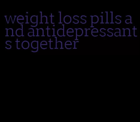 weight loss pills and antidepressants together