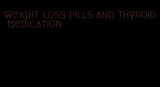 weight loss pills and thyroid medication