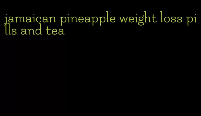 jamaican pineapple weight loss pills and tea