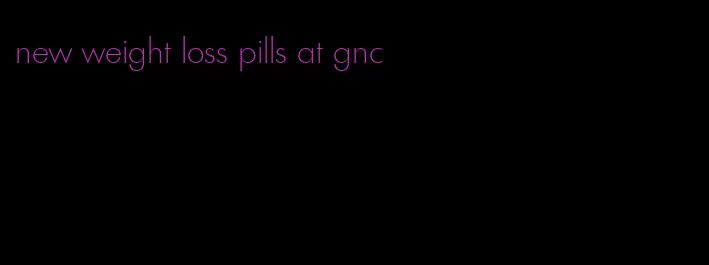 new weight loss pills at gnc