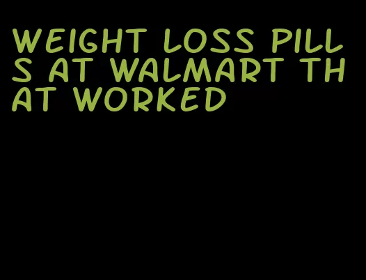 weight loss pills at walmart that worked