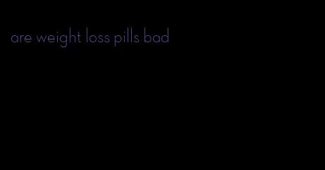 are weight loss pills bad