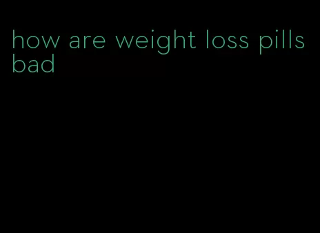 how are weight loss pills bad