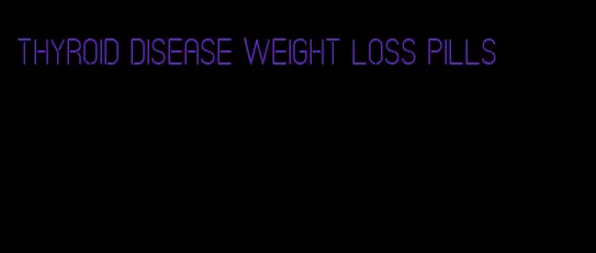 thyroid disease weight loss pills