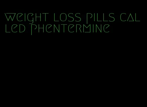 weight loss pills called phentermine