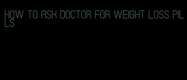 how to ask doctor for weight loss pills