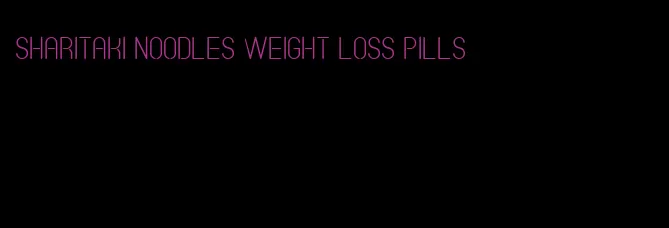 sharitaki noodles weight loss pills