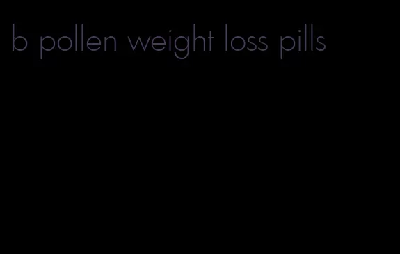 b pollen weight loss pills