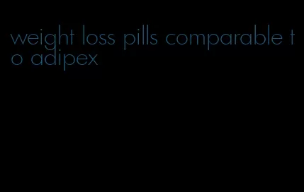 weight loss pills comparable to adipex