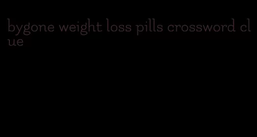 bygone weight loss pills crossword clue