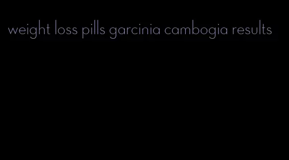 weight loss pills garcinia cambogia results