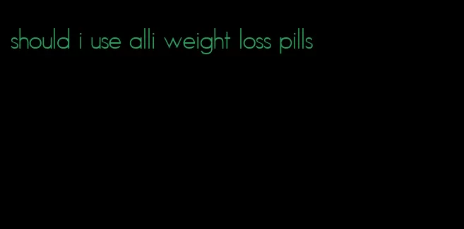 should i use alli weight loss pills