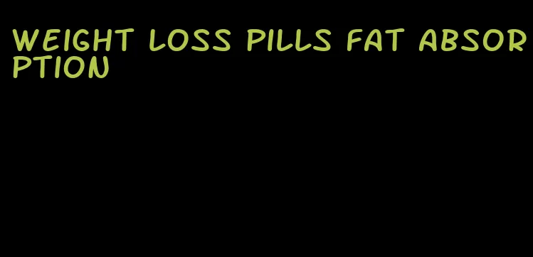 weight loss pills fat absorption