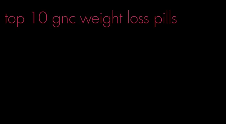 top 10 gnc weight loss pills