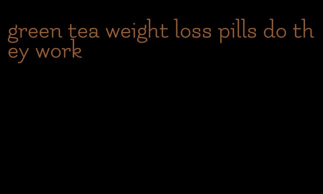 green tea weight loss pills do they work