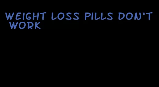 weight loss pills don't work