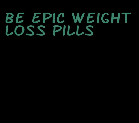 be epic weight loss pills