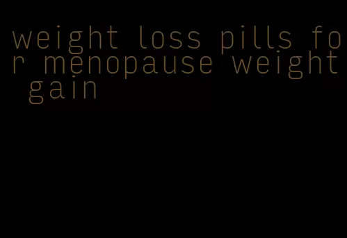 weight loss pills for menopause weight gain