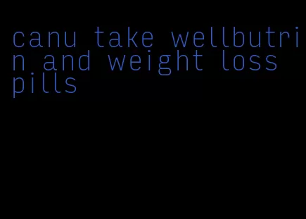 canu take wellbutrin and weight loss pills