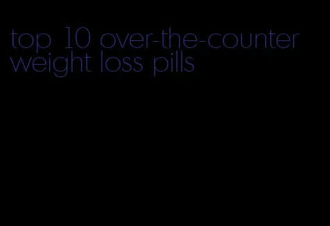 top 10 over-the-counter weight loss pills