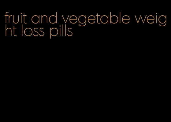 fruit and vegetable weight loss pills