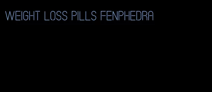 weight loss pills fenphedra