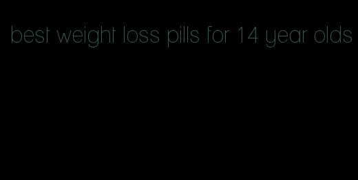 best weight loss pills for 14 year olds