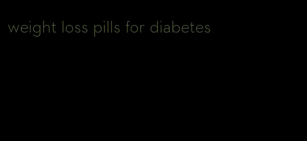 weight loss pills for diabetes