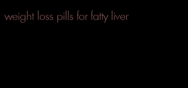 weight loss pills for fatty liver