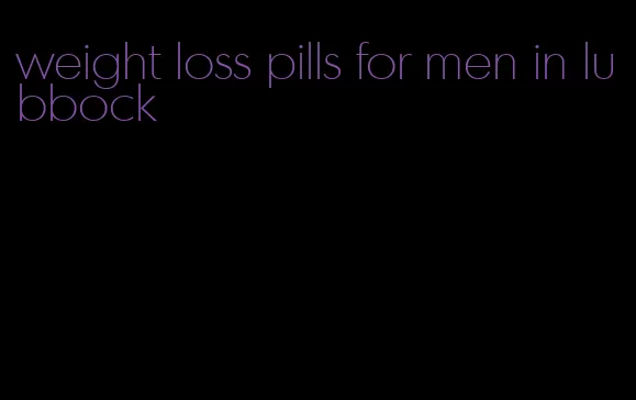 weight loss pills for men in lubbock