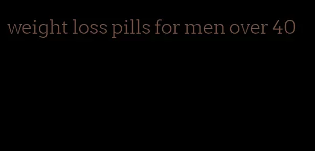 weight loss pills for men over 40