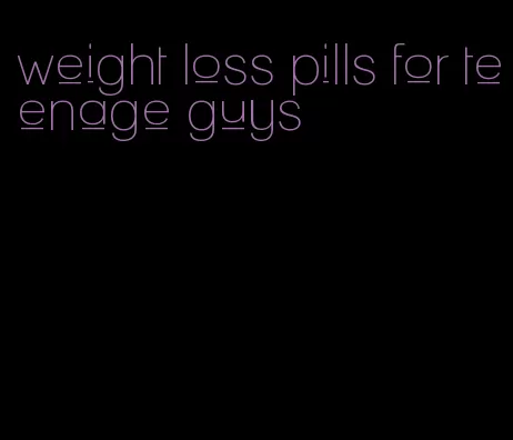 weight loss pills for teenage guys