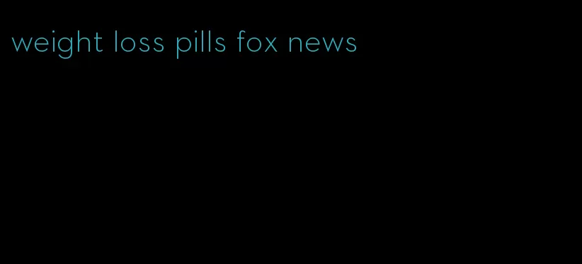 weight loss pills fox news