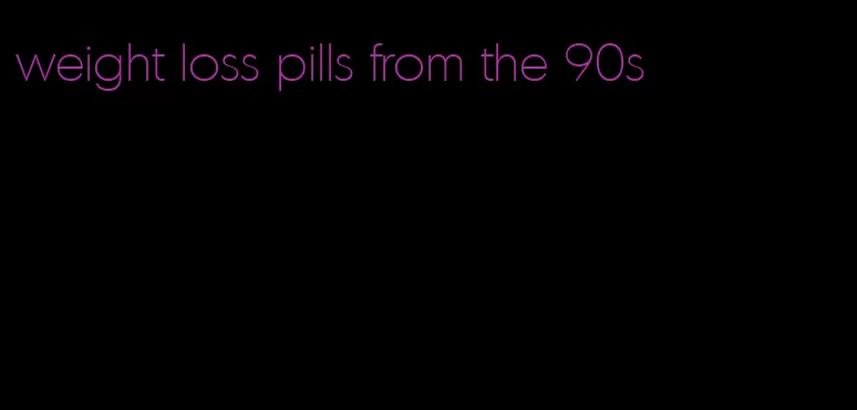 weight loss pills from the 90s