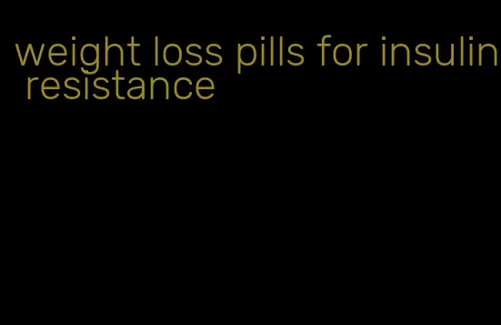 weight loss pills for insulin resistance