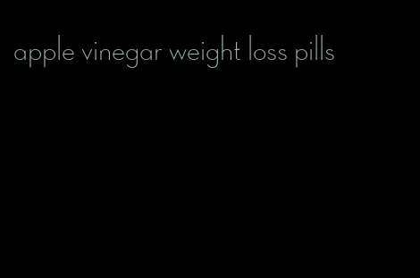 apple vinegar weight loss pills