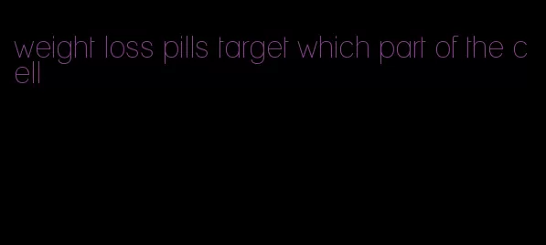 weight loss pills target which part of the cell