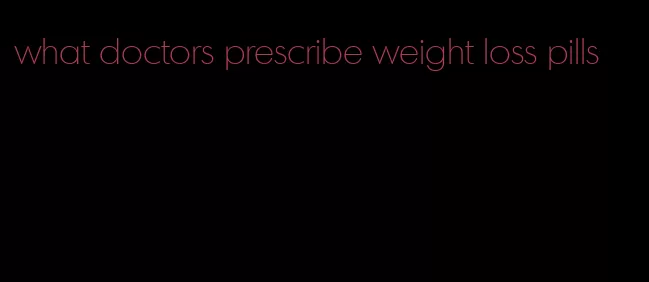 what doctors prescribe weight loss pills