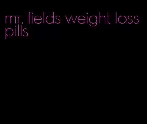 mr. fields weight loss pills