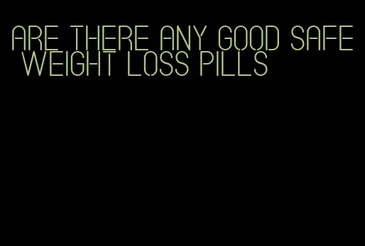 are there any good safe weight loss pills