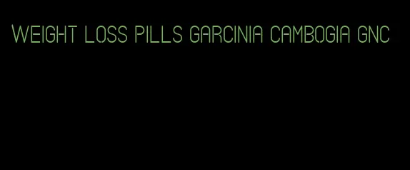 weight loss pills garcinia cambogia gnc