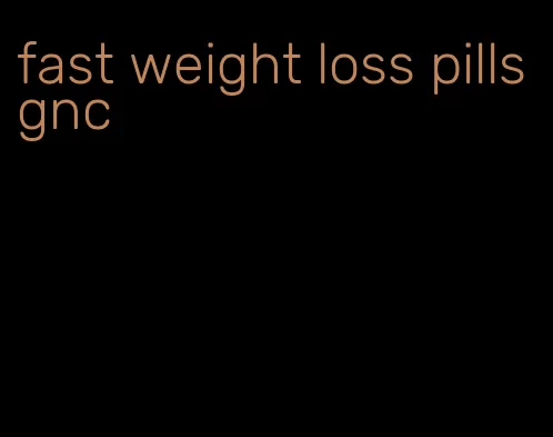 fast weight loss pills gnc