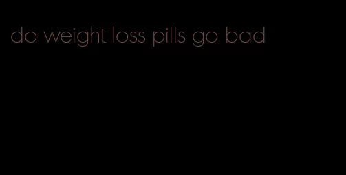 do weight loss pills go bad