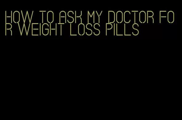 how to ask my doctor for weight loss pills