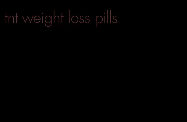 tnt weight loss pills