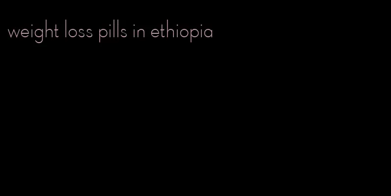 weight loss pills in ethiopia